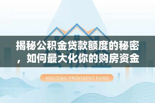 高埗揭秘公积金贷款额度的秘密，如何最大化你的购房资金