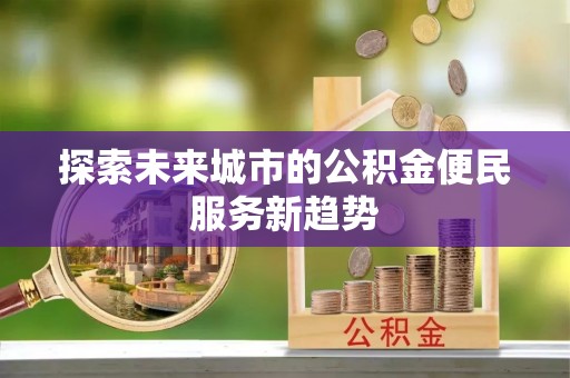 高埗探索未来城市的公积金便民服务新趋势